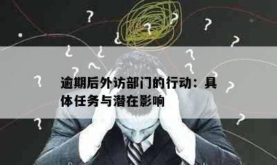 逾期后外访部门的行动：具体任务与潜在影响