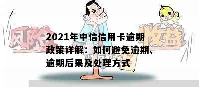2021年中信信用卡逾期政策详解：如何避免逾期、逾期后果及处理方式