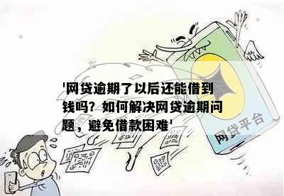 '网贷逾期了以后还能借到钱吗？如何解决网贷逾期问题，避免借款困难'