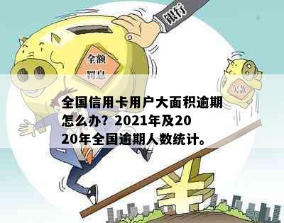 全国信用卡用户大面积逾期怎么办？2021年及2020年全国逾期人数统计。