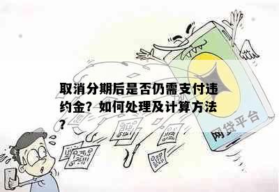 取消分期后是否仍需支付违约金？如何处理及计算方法？