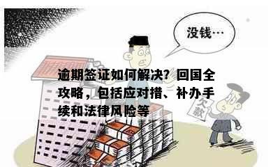 逾期签证如何解决？回国全攻略，包括应对措、补办手续和法律风险等