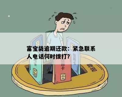 富宝袋逾期还款：紧急联系人电话何时拨打？