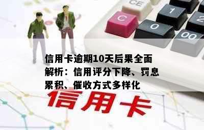 信用卡逾期10天后果全面解析：信用评分下降、罚息累积、方式多样化