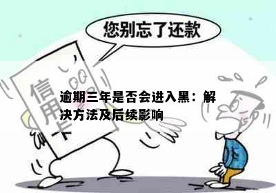 逾期三年是否会进入黑：解决方法及后续影响