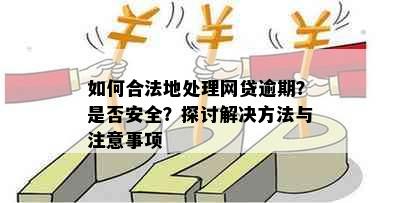 如何合法地处理网贷逾期？是否安全？探讨解决方法与注意事项