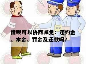 借呗可以协商减免：违约金、本金、罚金及还款吗？