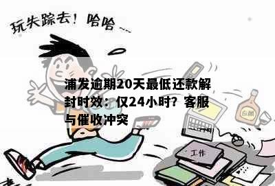 浦发逾期20天更低还款解封时效：仅24小时？客服与冲突