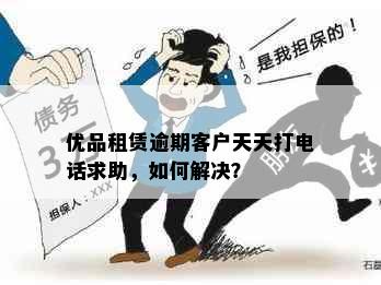 优品租赁逾期客户天天打电话求助，如何解决？