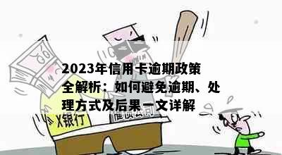 2023年信用卡逾期政策全解析：如何避免逾期、处理方式及后果一文详解