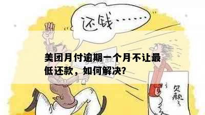 美团月付逾期一个月不让更低还款，如何解决？