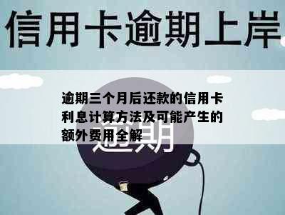 逾期三个月后还款的信用卡利息计算方法及可能产生的额外费用全解