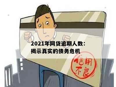 2021年网贷逾期人数：揭示真实的债务危机