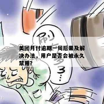 美团月付逾期一周后果及解决办法，用户是否会被永久禁用？