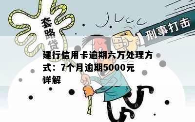 建行信用卡逾期六万处理方式：7个月逾期5000元详解