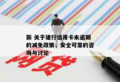 新 关于建行信用卡未逾期的减免政策，安全可靠的咨询与讨论