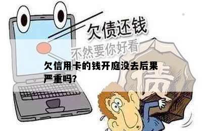 欠信用卡的钱开庭没去后果严重吗？