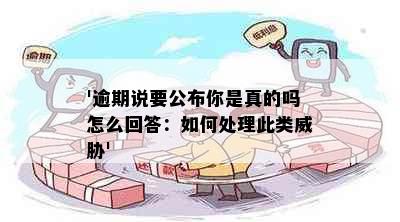 '逾期说要公布你是真的吗怎么回答：如何处理此类'