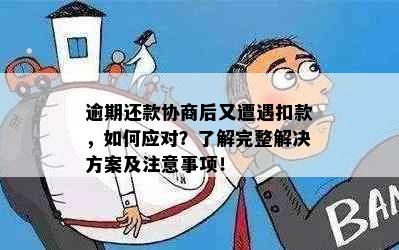 逾期还款协商后又遭遇扣款，如何应对？了解完整解决方案及注意事项！