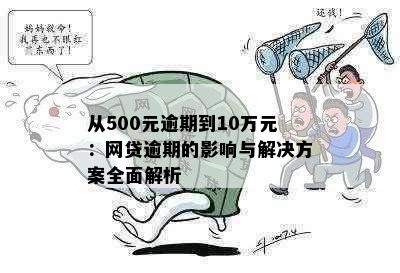 从500元逾期到10万元：网贷逾期的影响与解决方案全面解析