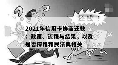 2021年信用卡协商还款：政策、流程与结果，以及是否停用和民法典相关