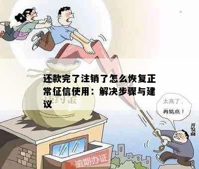 还款完了注销了怎么恢复正常使用：解决步骤与建议