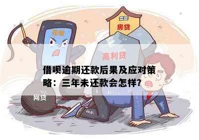 借呗逾期还款后果及应对策略：三年未还款会怎样？