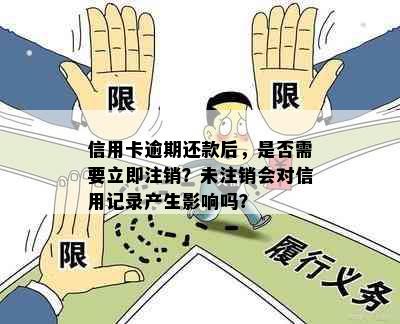 信用卡逾期还款后，是否需要立即注销？未注销会对信用记录产生影响吗？