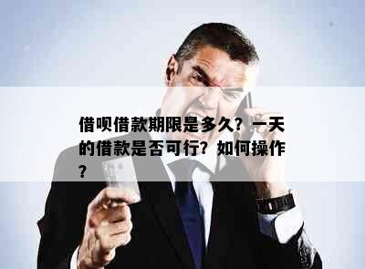 借呗借款期限是多久？一天的借款是否可行？如何操作？