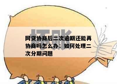 网贷协商后二次逾期还能再协商吗怎么办：如何处理二次分期问题