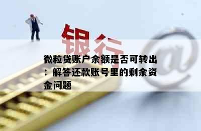 微粒贷账户余额是否可转出：解答还款账号里的剩余资金问题