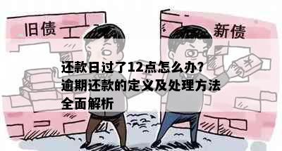 还款日过了12点怎么办？逾期还款的定义及处理方法全面解析