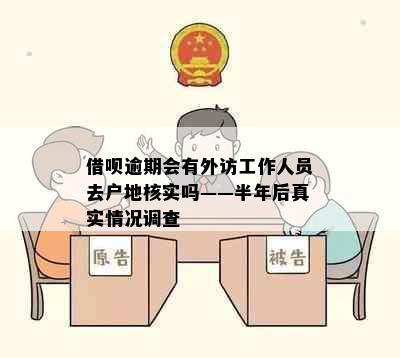 借呗逾期会有外访工作人员去户地核实吗——半年后真实情况调查