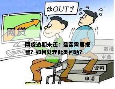 网贷逾期未还：是否需要报警？如何处理此类问题？