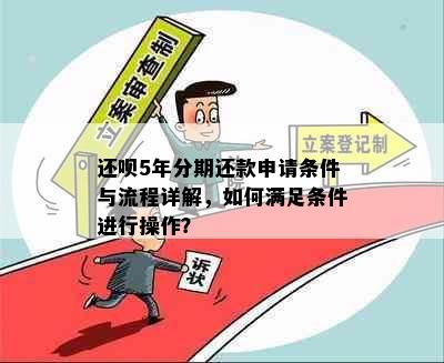 还呗5年分期还款申请条件与流程详解，如何满足条件进行操作？