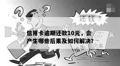 信用卡逾期还款10元，会产生哪些后果及如何解决？