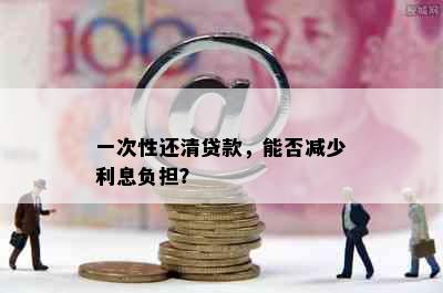 一次性还清贷款，能否减少利息负担？