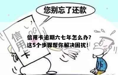 信用卡逾期六七年怎么办？这5个步骤帮你解决困扰！