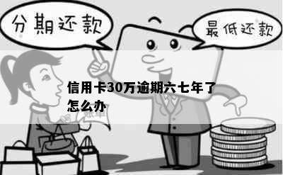 信用卡30万逾期六七年了怎么办