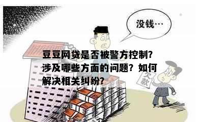 豆豆网贷是否被警方控制？涉及哪些方面的问题？如何解决相关纠纷？