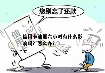 信用卡逾期六小时有什么影响吗？怎么办？