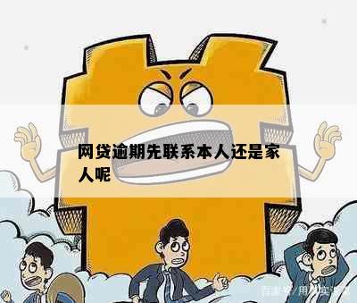 网贷逾期先联系本人还是家人呢