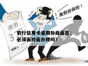 农行信用卡逾期协商面签：必须面对面办理吗？