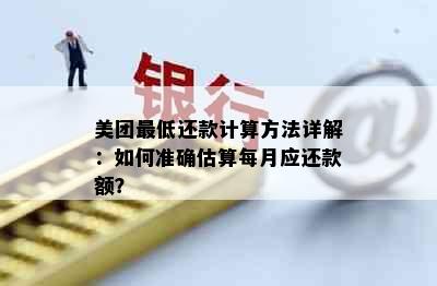 美团更低还款计算方法详解：如何准确估算每月应还款额？