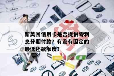 新美团信用卡是否提供零利息分期付款？有没有固定的更低还款额度？