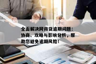 全面解决网商贷逾期问题：协商、攻略与影响分析，帮助您避免逾期风险！