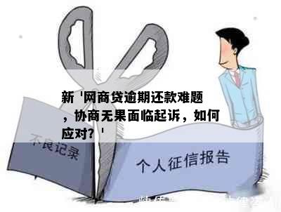 新 '网商贷逾期还款难题，协商无果面临起诉，如何应对？'