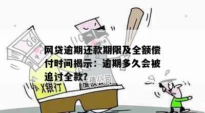 网贷逾期还款期限及全额偿付时间揭示：逾期多久会被追讨全款？