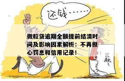 微粒贷逾期全额提前结清时间及影响因素解析：不再担心罚息和信用记录！