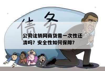 公司注销网商贷需一次性还清吗？安全性如何保障？